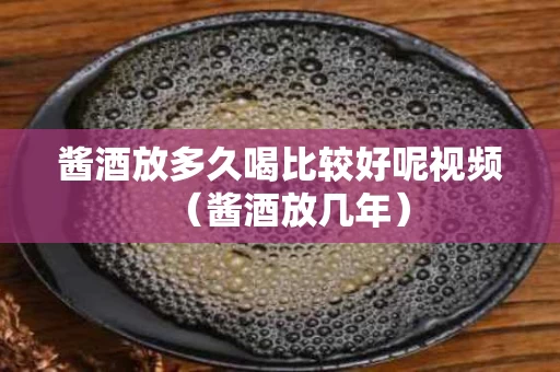 酱酒放多久喝比较好呢视频（酱酒放几年）