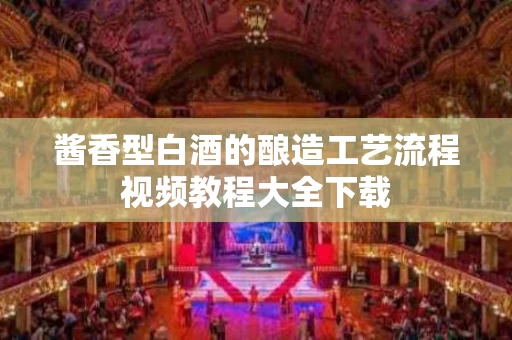 酱香型白酒的酿造工艺流程视频教程大全下载