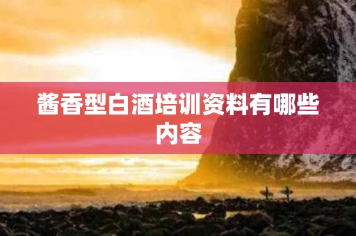 酱香型白酒培训资料有哪些内容