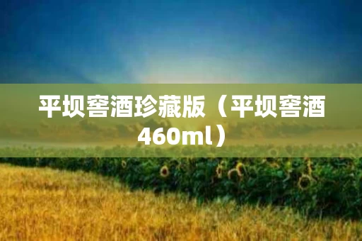 平坝窖酒珍藏版（平坝窖酒460ml）
