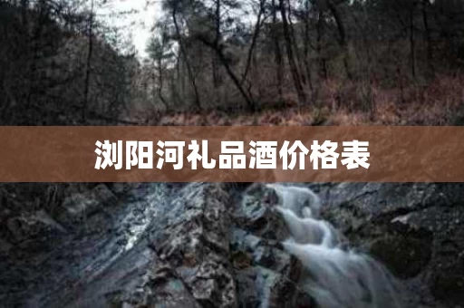 浏阳河礼品酒价格表