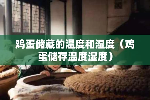 鸡蛋储藏的温度和湿度（鸡蛋储存温度湿度）
