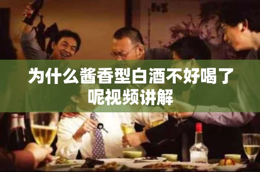 为什么酱香型白酒不好喝了呢视频讲解