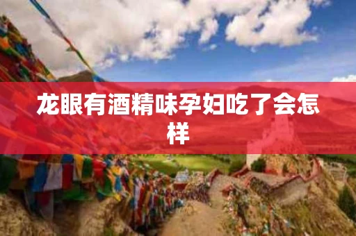 龙眼有酒精味孕妇吃了会怎样