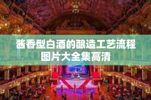 酱香型白酒的酿造工艺流程图片大全集高清
