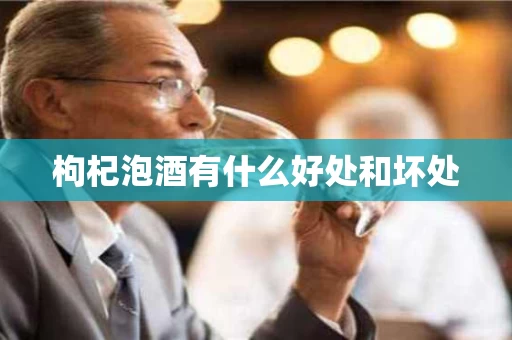 枸杞泡酒有什么好处和坏处