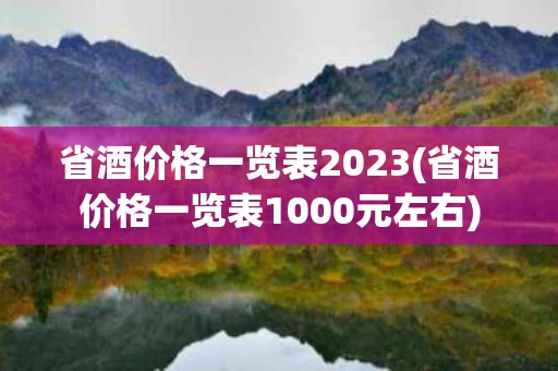 省酒价格一览表2023(省酒价格一览表1000元左右)