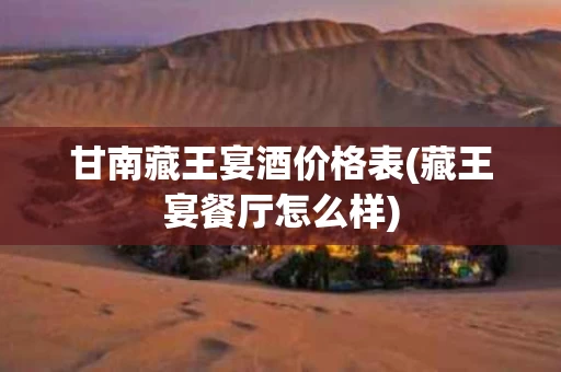 甘南藏王宴酒价格表(藏王宴餐厅怎么样)
