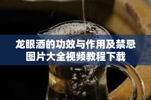 龙眼酒的功效与作用及禁忌图片大全视频教程下载