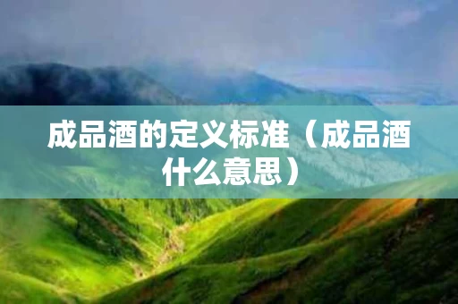 成品酒的定义标准（成品酒什么意思）