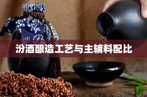 汾酒酿造工艺与主辅料配比