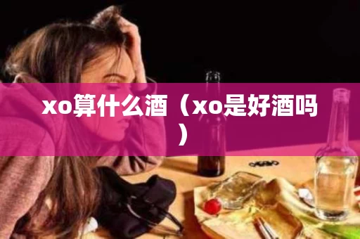 xo算什么酒（xo是好酒吗）