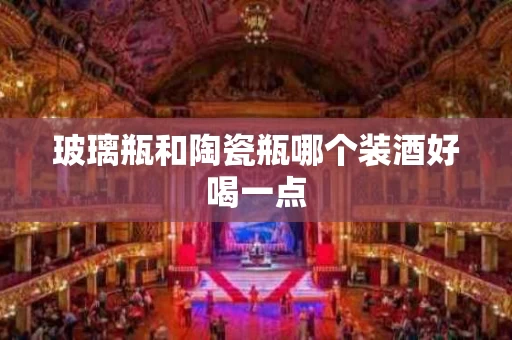 玻璃瓶和陶瓷瓶哪个装酒好喝一点
