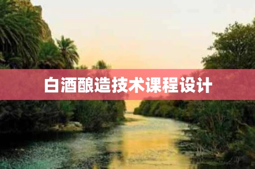 白酒酿造技术课程设计