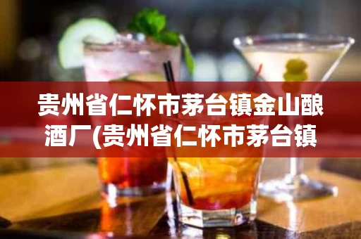贵州省仁怀市茅台镇金山酿酒厂(贵州省仁怀市茅台镇金山酿酒厂陈秋伍企查查)