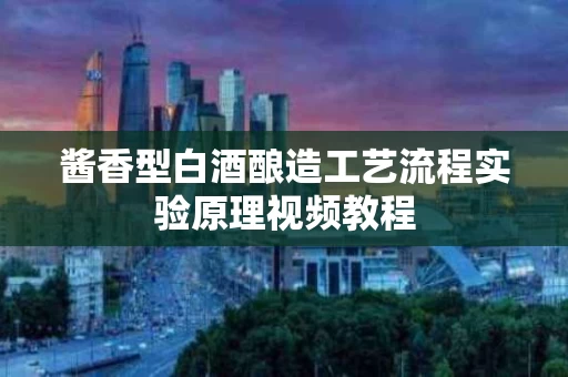 酱香型白酒酿造工艺流程实验原理视频教程