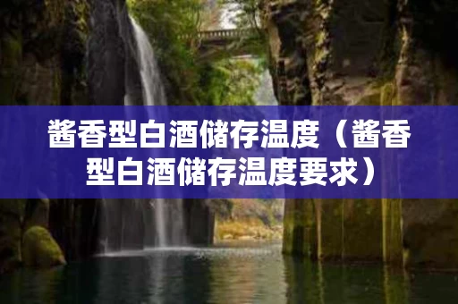 酱香型白酒储存温度（酱香型白酒储存温度要求）