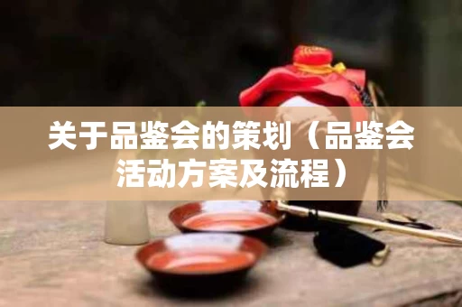 关于品鉴会的策划（品鉴会活动方案及流程）