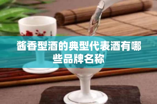 酱香型酒的典型代表酒有哪些品牌名称