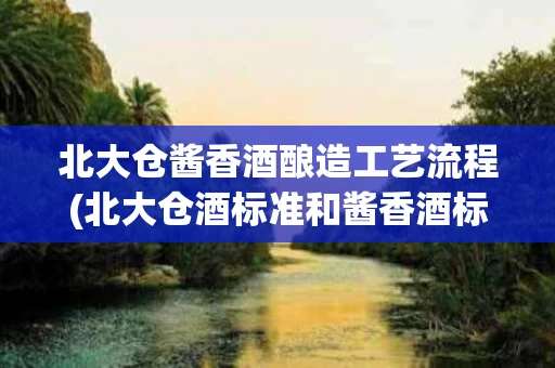 北大仓酱香酒酿造工艺流程(北大仓酒标准和酱香酒标准不一样)