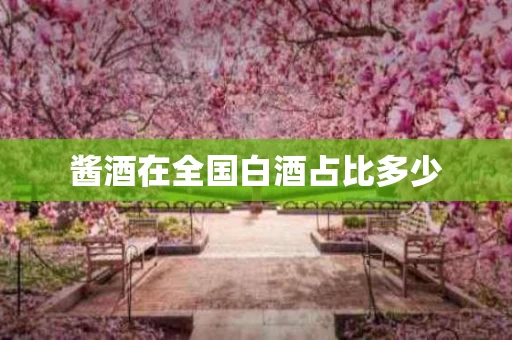 酱酒在全国白酒占比多少