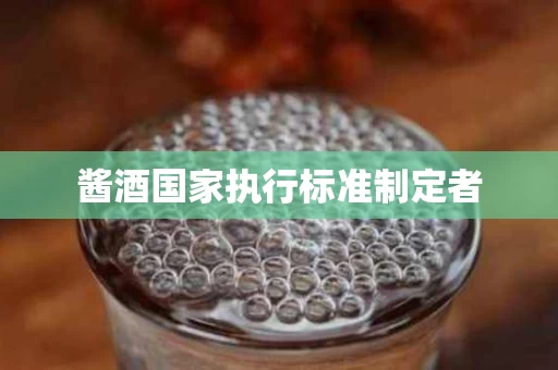 酱酒国家执行标准制定者