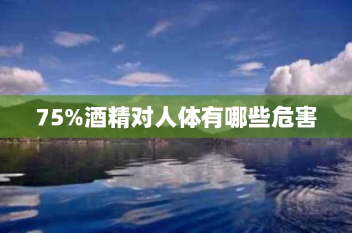 75%酒精对人体有哪些危害