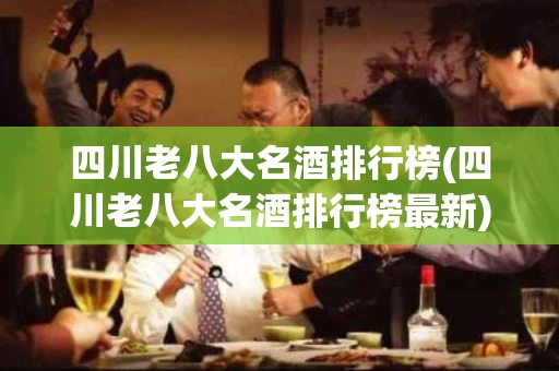 四川老八大名酒排行榜(四川老八大名酒排行榜最新)