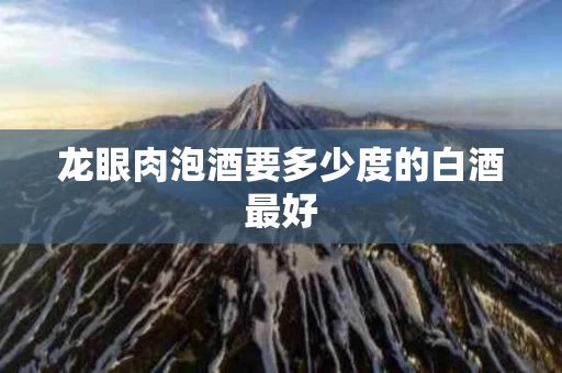 龙眼肉泡酒要多少度的白酒最好