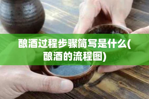 酿酒过程步骤简写是什么(酿酒的流程图)