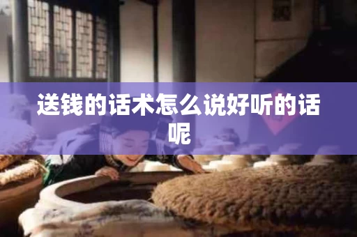送钱的话术怎么说好听的话呢