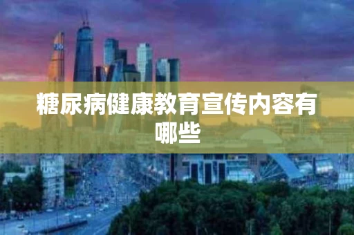 糖尿病健康教育宣传内容有哪些
