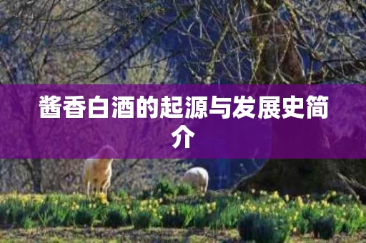 酱香白酒的起源与发展史简介