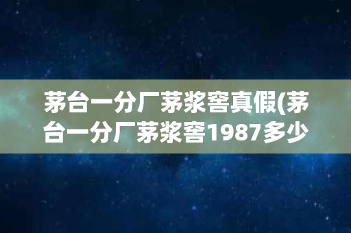 茅台一分厂茅浆窖真假(茅台一分厂茅浆窖1987多少钱)