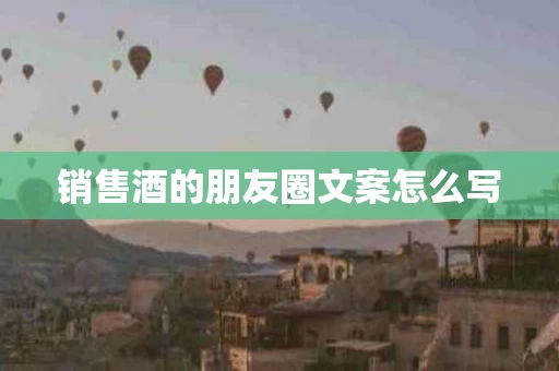 销售酒的朋友圈文案怎么写