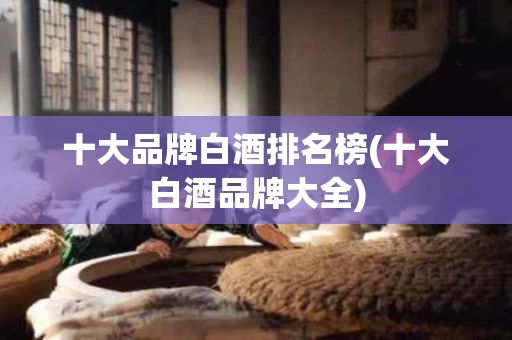 十大品牌白酒排名榜(十大白酒品牌大全)