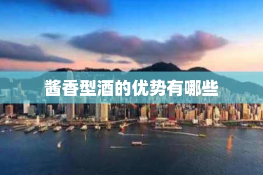 酱香型酒的优势有哪些