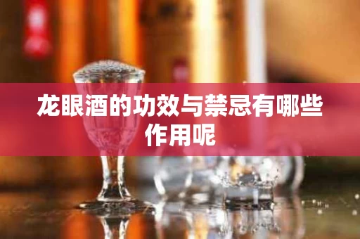 龙眼酒的功效与禁忌有哪些作用呢