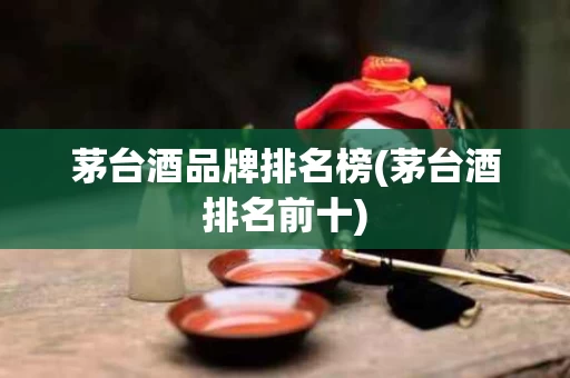 茅台酒品牌排名榜(茅台酒排名前十)