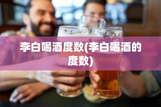 李白喝酒度数(李白喝酒的度数)