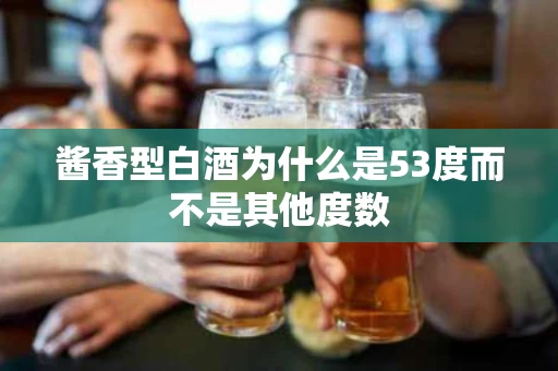酱香型白酒为什么是53度而不是其他度数