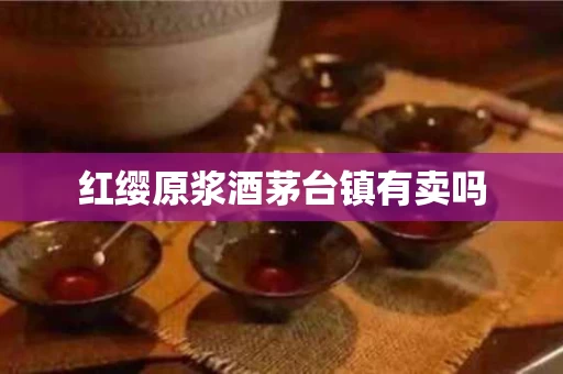 红缨原浆酒茅台镇有卖吗