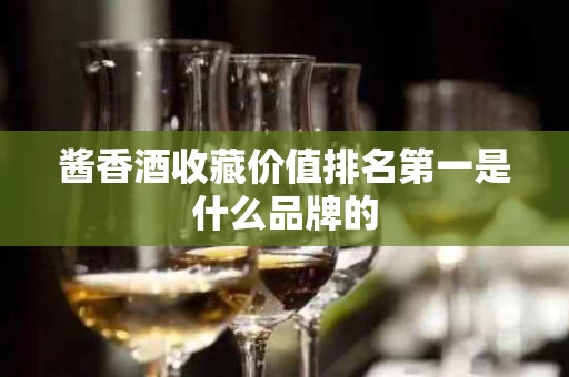 酱香酒收藏价值排名第一是什么品牌的