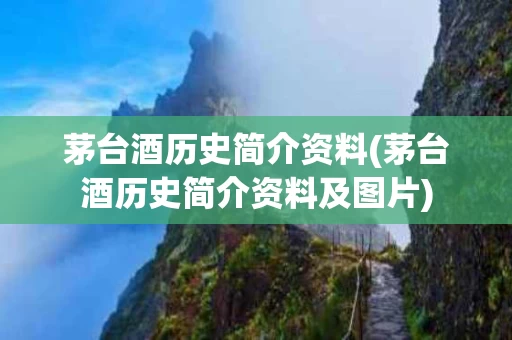 茅台酒历史简介资料(茅台酒历史简介资料及图片)