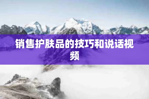 销售护肤品的技巧和说话视频
