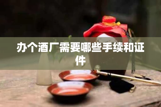 办个酒厂需要哪些手续和证件