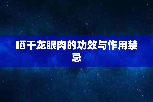 晒干龙眼肉的功效与作用禁忌