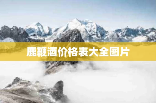 鹿鞭酒价格表大全图片