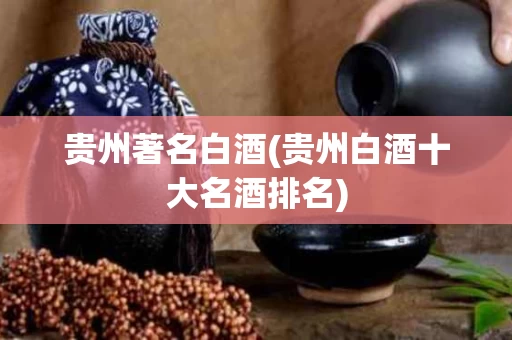 贵州著名白酒(贵州白酒十大名酒排名)