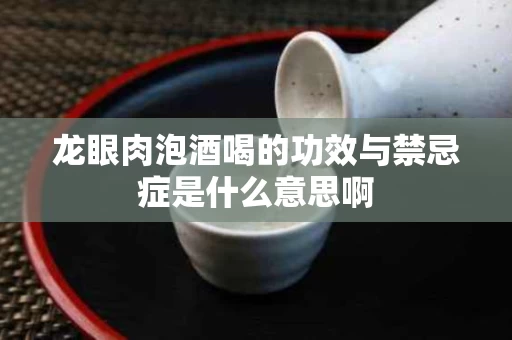 龙眼肉泡酒喝的功效与禁忌症是什么意思啊